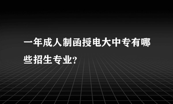 一年成人制函授电大中专有哪些招生专业？