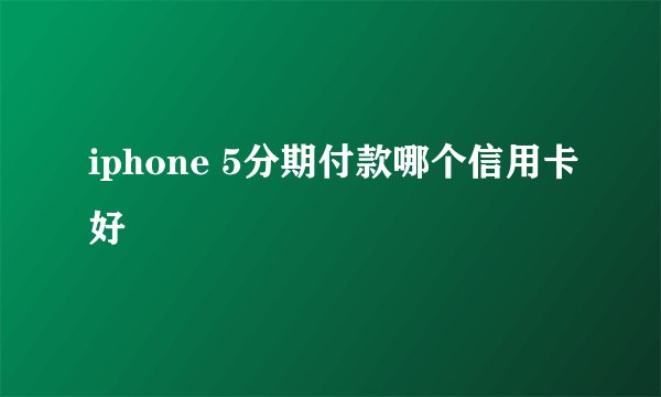 iphone 5分期付款哪个信用卡好