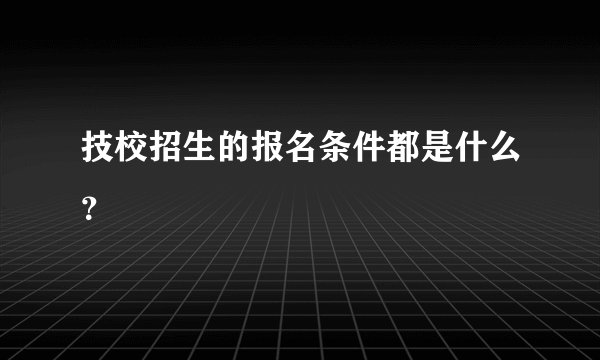 技校招生的报名条件都是什么？