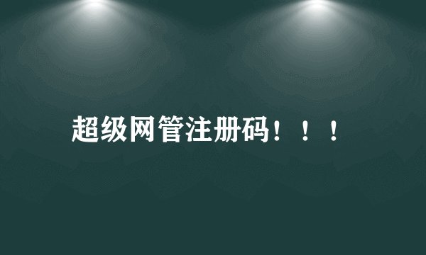 超级网管注册码！！！