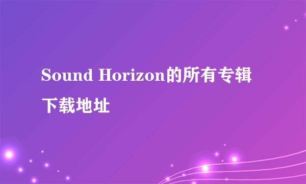 Sound Horizon的所有专辑 下载地址
