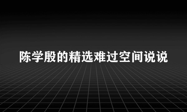 陈学殷的精选难过空间说说