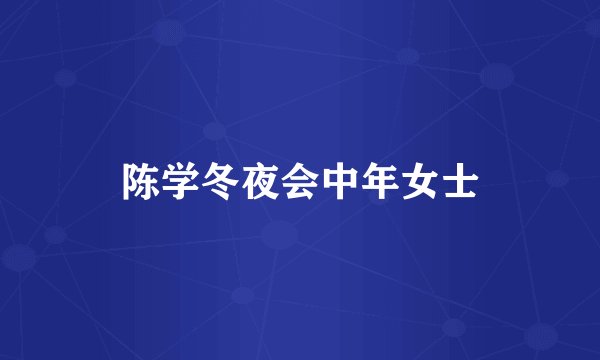 陈学冬夜会中年女士
