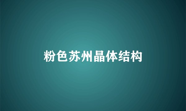 粉色苏州晶体结构