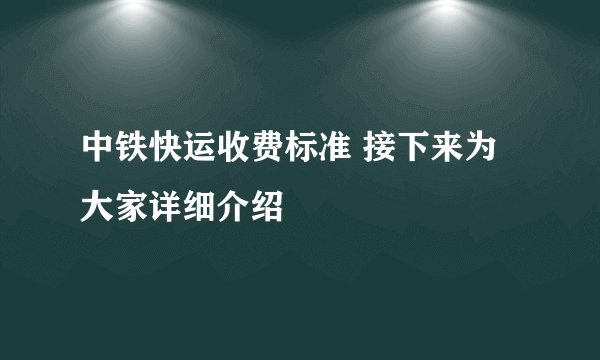 中铁快运收费标准 接下来为大家详细介绍