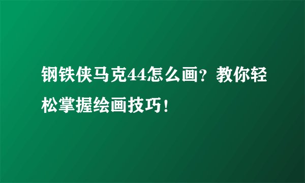 钢铁侠马克44怎么画？教你轻松掌握绘画技巧！
