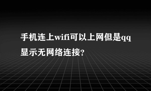 手机连上wifi可以上网但是qq显示无网络连接？