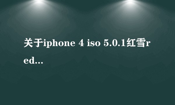 关于iphone 4 iso 5.0.1红雪redsn0w 0.9.10b3越狱总是终止，高手请进