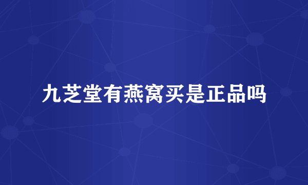 九芝堂有燕窝买是正品吗