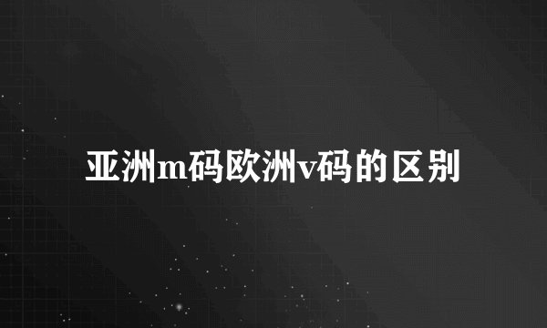 亚洲m码欧洲v码的区别