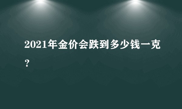 2021年金价会跌到多少钱一克？