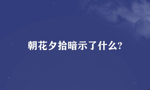 朝花夕拾暗示了什么?