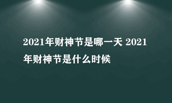 2021年财神节是哪一天 2021年财神节是什么时候