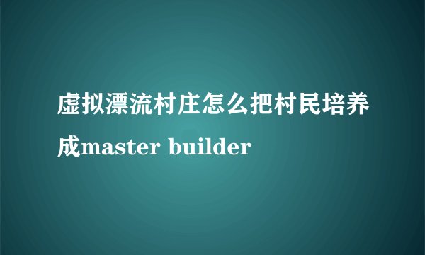 虚拟漂流村庄怎么把村民培养成master builder