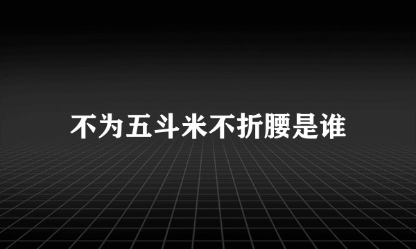 不为五斗米不折腰是谁