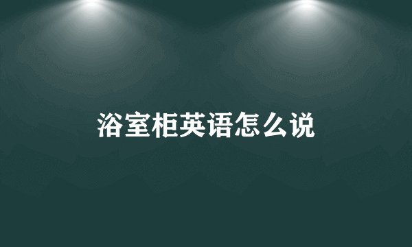 浴室柜英语怎么说