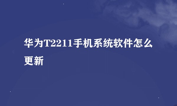 华为T2211手机系统软件怎么更新