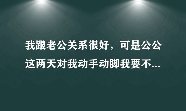 我跟老公关系很好，可是公公这两天对我动手动脚我要不要告诉老公怕说了老公难堪又怕不相信不告诉自己难受