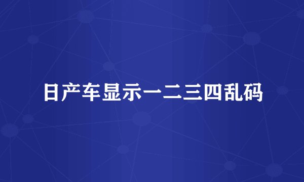 日产车显示一二三四乱码