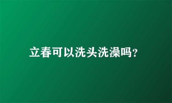 立春可以洗头洗澡吗？