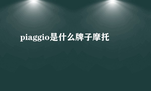 piaggio是什么牌子摩托