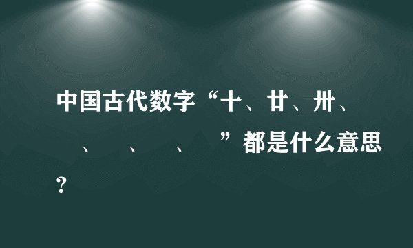 中国古代数字“十、廿、卅、卌、卌、卌、卌”都是什么意思？