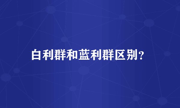 白利群和蓝利群区别？