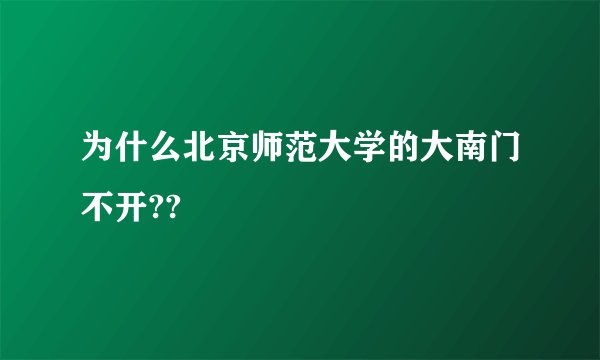 为什么北京师范大学的大南门不开??