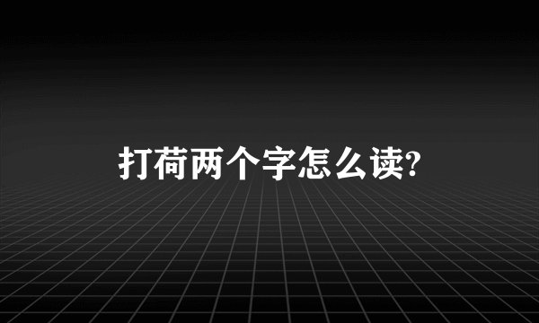 打荷两个字怎么读?