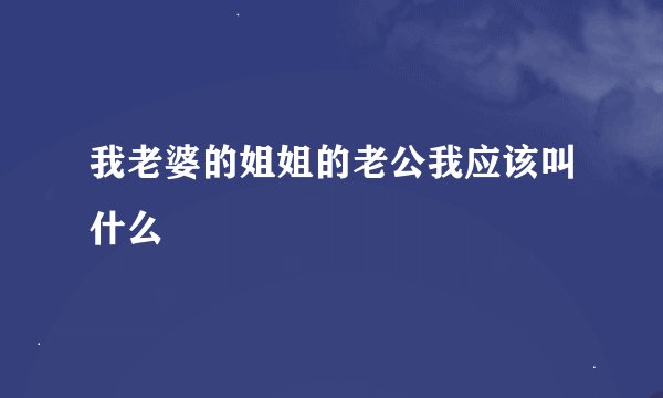 我老婆的姐姐的老公我应该叫什么
