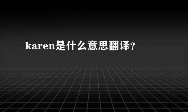 karen是什么意思翻译？