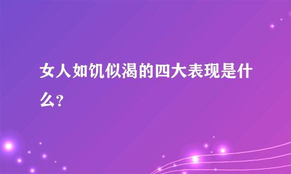 女人如饥似渴的四大表现是什么？