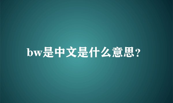 bw是中文是什么意思？