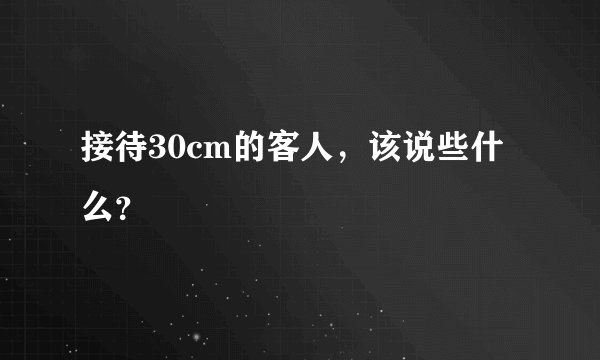 接待30cm的客人，该说些什么？