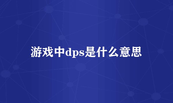游戏中dps是什么意思