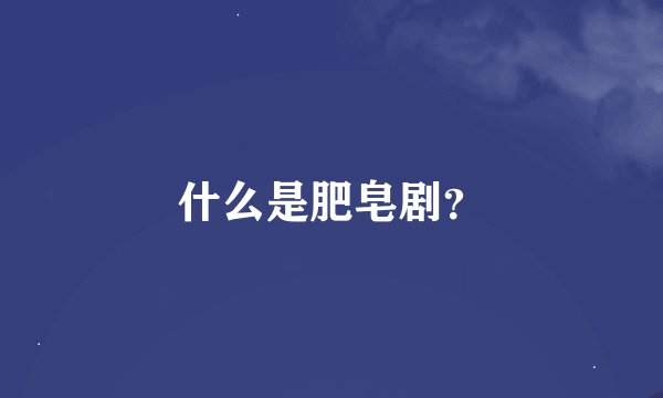 什么是肥皂剧？