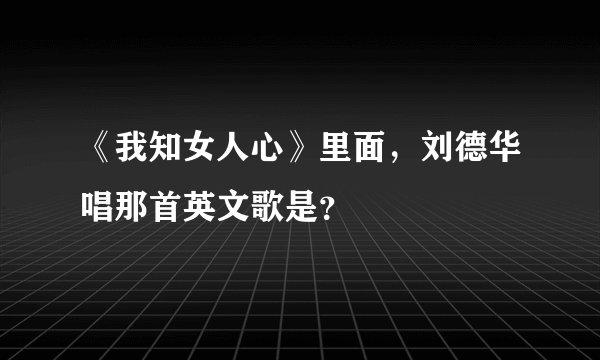 《我知女人心》里面,刘德华唱那首英文歌是?