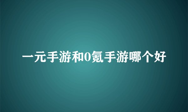 一元手游和0氪手游哪个好
