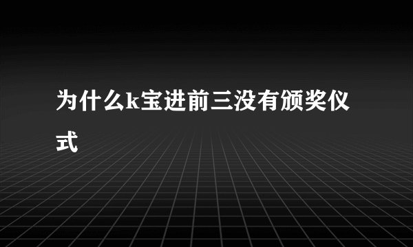 为什么k宝进前三没有颁奖仪式