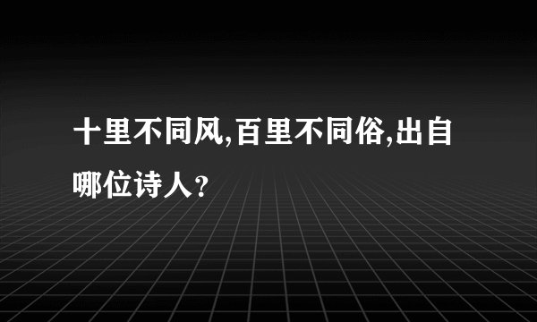 十里不同风,百里不同俗,出自哪位诗人？