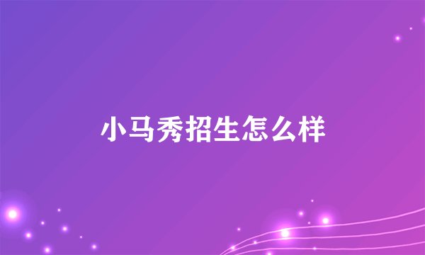 小马秀招生怎么样