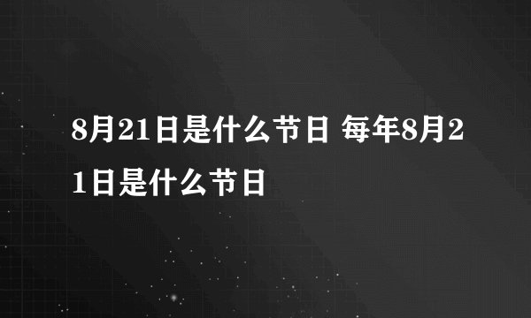 8月21日是什么节日 每年8月21日是什么节日