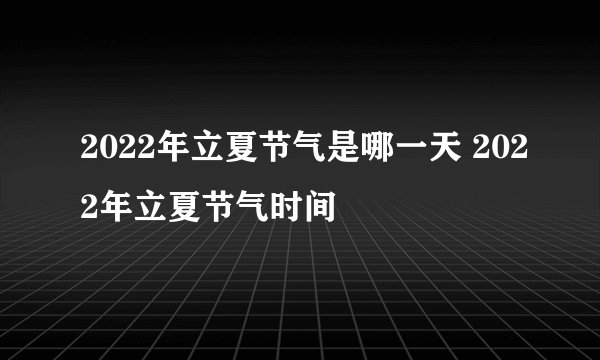 2022年立夏节气是哪一天 2022年立夏节气时间
