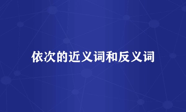 依次的近义词和反义词