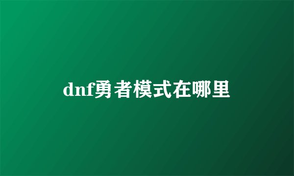 dnf勇者模式在哪里