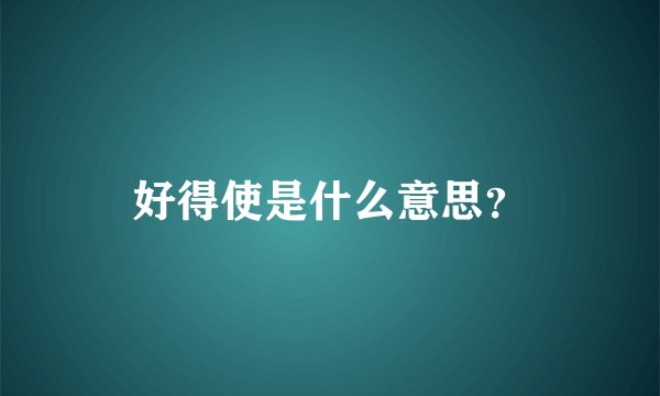好得使是什么意思？