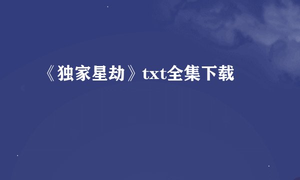 《独家星劫》txt全集下载