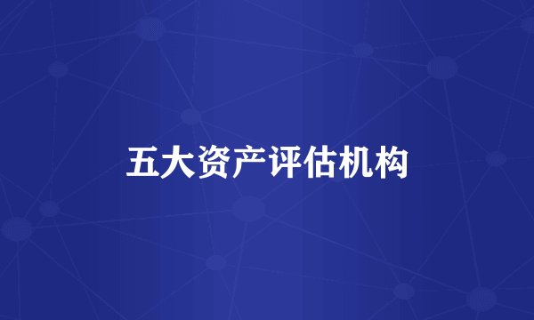 五大资产评估机构