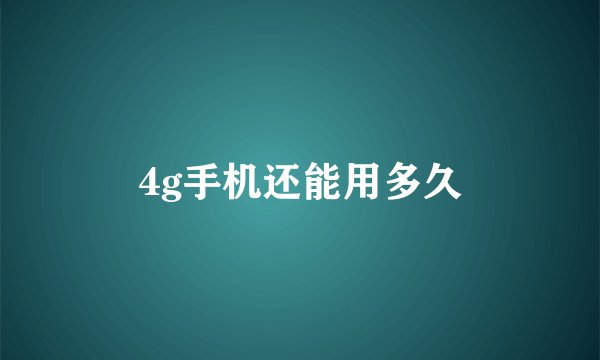 4g手机还能用多久