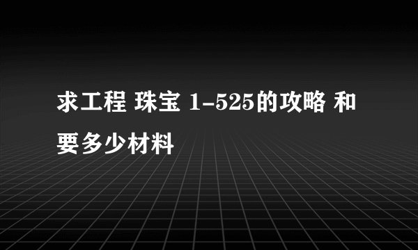 求工程 珠宝 1-525的攻略 和要多少材料